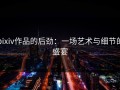 pixiv作品的后劲：一场艺术与细节的盛宴
