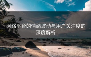 网络平台的情绪波动与用户关注度的深度解析