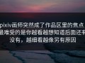 pixiv画师突然成了作品区里的焦点，最难受的是你越看越想知道后面还有没有，越细看越像另有原因