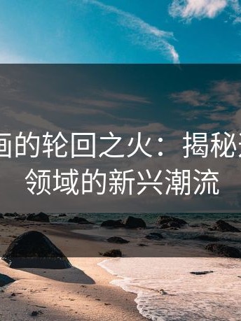 Pixiv插画的轮回之火：揭秘这个艺术领域的新兴潮流
