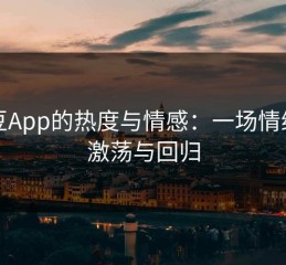 麻豆App的热度与情感：一场情绪的激荡与回归