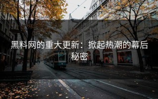 黑料网的重大更新：掀起热潮的幕后秘密