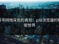 探寻网络深处的真知：p站浏览器的秘密世界