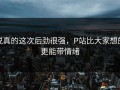 说真的这次后劲很强，P站比大家想的更能带情绪