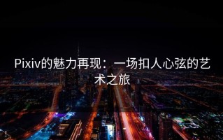 Pixiv的魅力再现：一场扣人心弦的艺术之旅