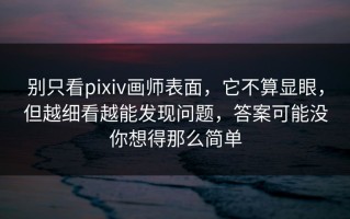 别只看pixiv画师表面，它不算显眼，但越细看越能发现问题，答案可能没你想得那么简单