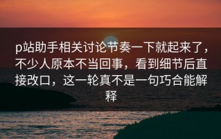 p站助手相关讨论节奏一下就起来了，不少人原本不当回事，看到细节后直接改口，这一轮真不是一句巧合能解释