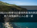 探秘pixiv榜单讨论度悄然高涨的原因：那几张图真的让人心里一紧