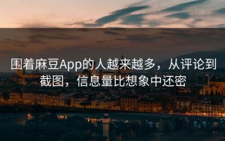 围着麻豆App的人越来越多，从评论到截图，信息量比想象中还密