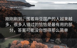 刚刚刷到，围着麻豆国产的人越来越多，很多人错过的恰恰是最有用的部分，答案可能没你想得那么简单
