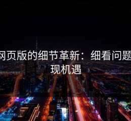 p站网页版的细节革新：细看问题、发现机遇