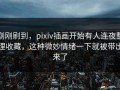 刚刚刷到，pixiv插画开始有人连夜整理收藏，这种微妙情绪一下就被带出来了