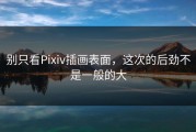 别只看Pixiv插画表面，这次的后劲不是一般的大