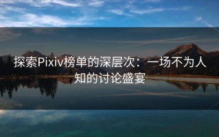 探索Pixiv榜单的深层次：一场不为人知的讨论盛宴