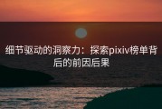 细节驱动的洞察力：探索pixiv榜单背后的前因后果