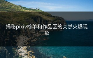 揭秘pixiv榜单和作品区的突然火爆现象