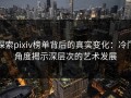 探索pixiv榜单背后的真实变化：冷门角度揭示深层次的艺术发展