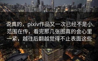 说真的，pixiv作品又一次已经不是小范围在传，看完那几张图真的会心里一紧，越往后翻越觉得不止表面这些