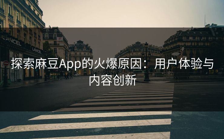 探索麻豆App的火爆原因：用户体验与内容创新-第1张图片-p站自媒体 | p站网页版内容站