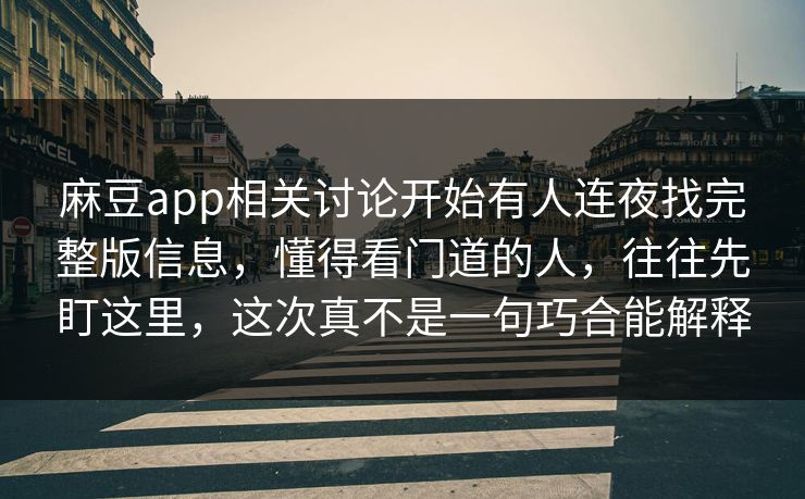 麻豆app相关讨论开始有人连夜找完整版信息，懂得看门道的人，往往先盯这里，这次真不是一句巧合能解释-第1张图片-p站自媒体 | p站网页版内容站