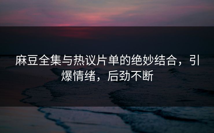 麻豆全集与热议片单的绝妙结合,引爆情绪,后劲不断-第1张图片-p站自媒体 | p站网页版内容站 麻豆全集与热议片单的绝妙结合,引爆情绪,后劲不断-第1张图片-p站自媒体 | p站网页版内容站