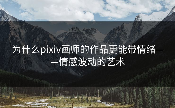 为什么pixiv画师的作品更能带情绪——情感波动的艺术-第1张图片-p站自媒体 | p站网页版内容站 为什么pixiv画师的作品更能带情绪——情感波动的艺术-第1张图片-p站自媒体 | p站网页版内容站