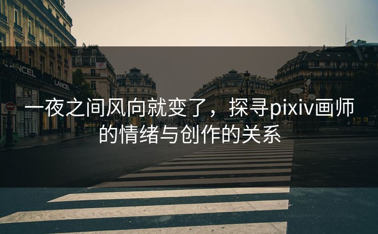 一夜之间风向就变了,探寻pixiv画师的情绪与创作的关系 一夜之间风向就变了,探寻pixiv画师的情绪与创作的关系