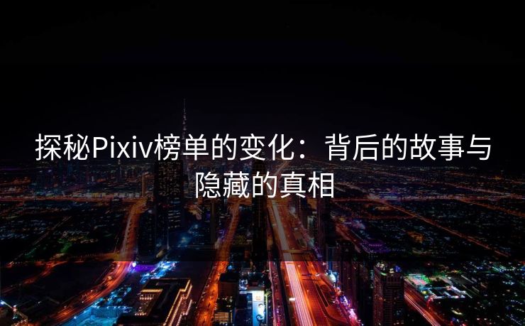 探秘Pixiv榜单的变化：背后的故事与隐藏的真相-第1张图片-p站自媒体 | p站网页版内容站