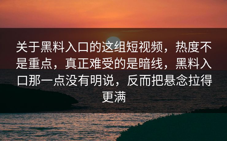 关于黑料入口的这组短视频,热度不是重点,真正难受的是暗线,黑料入口那一点没有明说,反而把悬念拉得更满-第1张图片-p站自媒体 | p站网页版内容站 关于黑料入口的这组短视频,热度不是重点,真正难受的是暗线,黑料入口那一点没有明说,反而把悬念拉得更满-第1张图片-p站自媒体 | p站网页版内容站