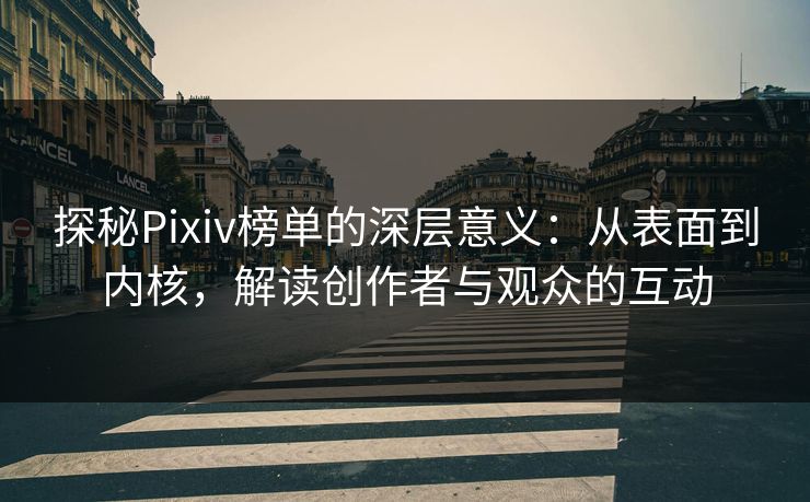 探秘Pixiv榜单的深层意义：从表面到内核，解读创作者与观众的互动-第1张图片-p站自媒体 | p站网页版内容站