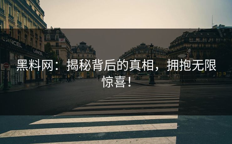 黑料网:揭秘背后的真相,拥抱无限惊喜!-第1张图片-p站自媒体 | p站网页版内容站 黑料网:揭秘背后的真相,拥抱无限惊喜!-第1张图片-p站自媒体 | p站网页版内容站