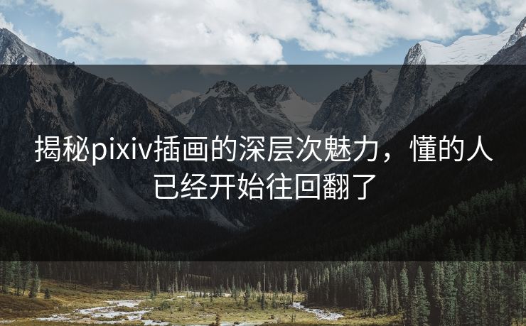 揭秘pixiv插画的深层次魅力，懂的人已经开始往回翻了-第1张图片-p站自媒体 | p站网页版内容站