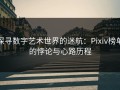 探寻数字艺术世界的迷航：Pixiv榜单的悖论与心路历程