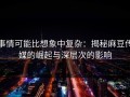 事情可能比想象中复杂：揭秘麻豆传媒的崛起与深层次的影响