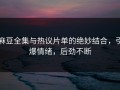 麻豆全集与热议片单的绝妙结合，引爆情绪，后劲不断