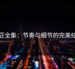 麻豆全集：节奏与细节的完美结合