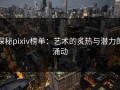 探秘pixiv榜单：艺术的炙热与潜力的涌动