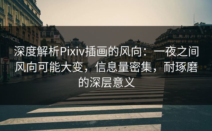 深度解析Pixiv插画的风向:一夜之间风向可能大变,信息量密集,耐琢磨的深层意义-第1张图片-p站自媒体 | p站网页版内容站 深度解析Pixiv插画的风向:一夜之间风向可能大变,信息量密集,耐琢磨的深层意义-第1张图片-p站自媒体 | p站网页版内容站