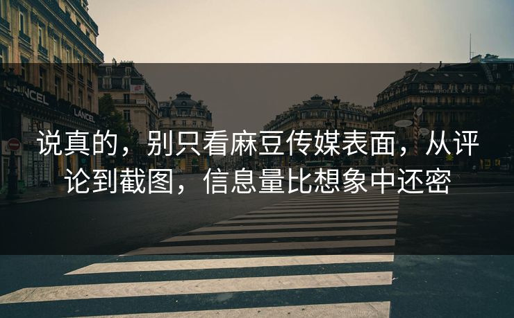 说真的,别只看麻豆传媒表面,从评论到截图,信息量比想象中还密-第1张图片-p站自媒体 | p站网页版内容站 说真的,别只看麻豆传媒表面,从评论到截图,信息量比想象中还密-第1张图片-p站自媒体 | p站网页版内容站