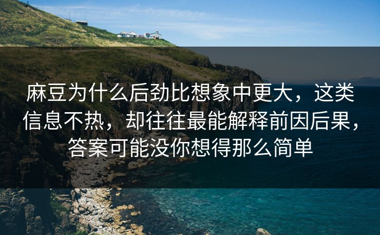 麻豆为什么后劲比想象中更大,这类信息不热,却往往最能解释前因后果,答案可能没你想得那么简单-第1张图片-p站自媒体 | p站网页版内容站 麻豆为什么后劲比想象中更大,这类信息不热,却往往最能解释前因后果,答案可能没你想得那么简单-第1张图片-p站自媒体 | p站网页版内容站