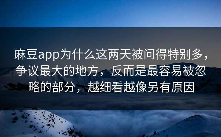 麻豆app为什么这两天被问得特别多,争议最大的地方,反而是最容易被忽略的部分,越细看越像另有原因-第1张图片-p站自媒体 | p站网页版内容站 麻豆app为什么这两天被问得特别多,争议最大的地方,反而是最容易被忽略的部分,越细看越像另有原因-第1张图片-p站自媒体 | p站网页版内容站