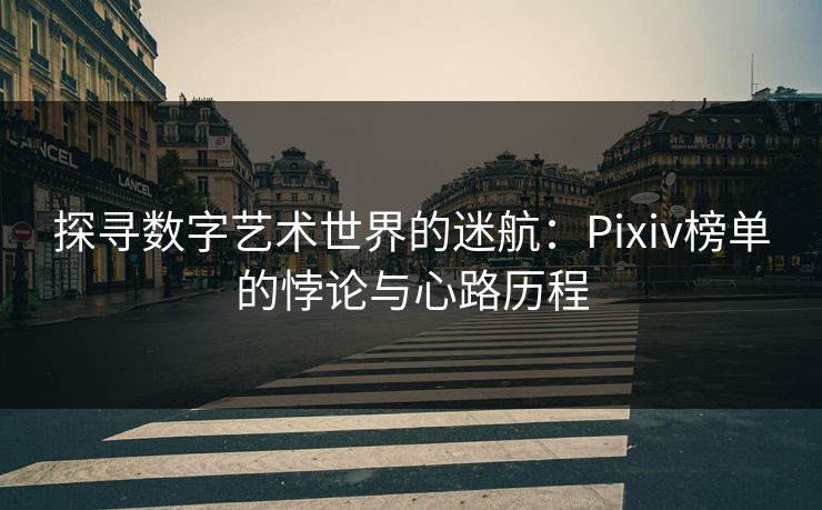 探寻数字艺术世界的迷航:Pixiv榜单的悖论与心路历程-第1张图片-p站自媒体 | p站网页版内容站 探寻数字艺术世界的迷航:Pixiv榜单的悖论与心路历程-第1张图片-p站自媒体 | p站网页版内容站