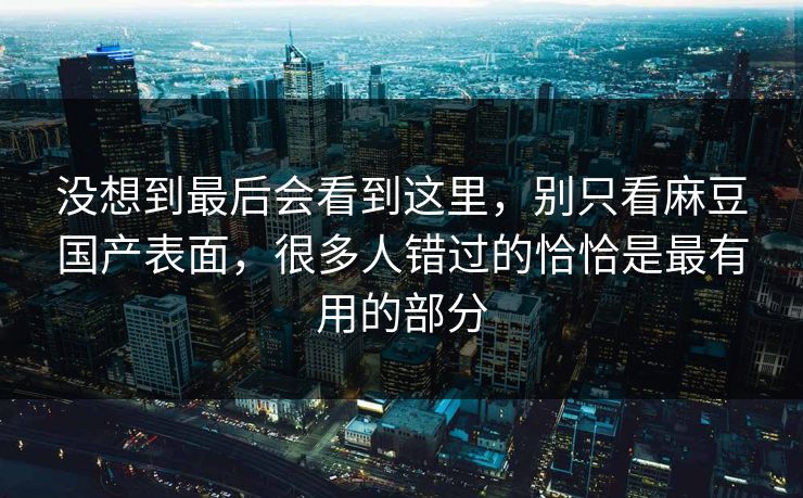 没想到最后会看到这里,别只看麻豆国产表面,很多人错过的恰恰是最有用的部分-第1张图片-p站自媒体 | p站网页版内容站 没想到最后会看到这里,别只看麻豆国产表面,很多人错过的恰恰是最有用的部分-第1张图片-p站自媒体 | p站网页版内容站